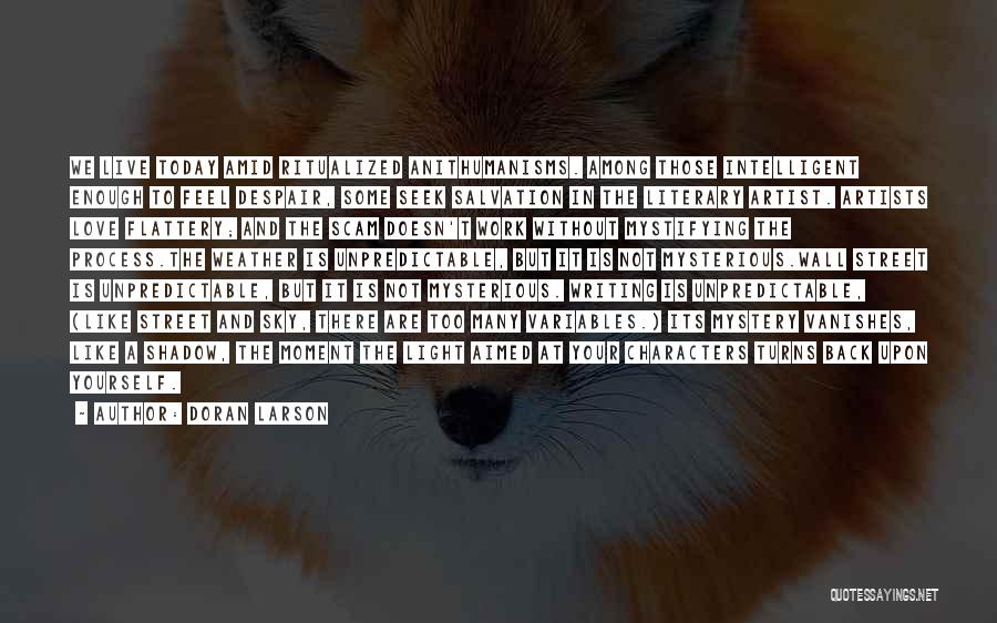 Doran Larson Quotes: We Live Today Amid Ritualized Anithumanisms. Among Those Intelligent Enough To Feel Despair, Some Seek Salvation In The Literary Artist.