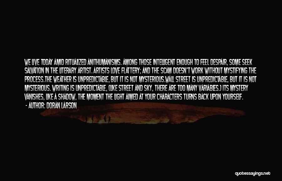 Doran Larson Quotes: We Live Today Amid Ritualized Anithumanisms. Among Those Intelligent Enough To Feel Despair, Some Seek Salvation In The Literary Artist.