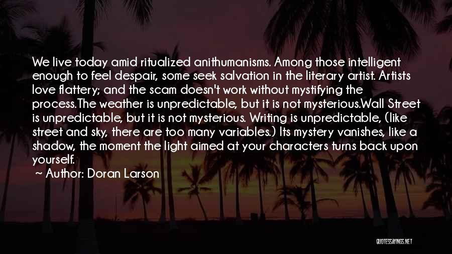 Doran Larson Quotes: We Live Today Amid Ritualized Anithumanisms. Among Those Intelligent Enough To Feel Despair, Some Seek Salvation In The Literary Artist.