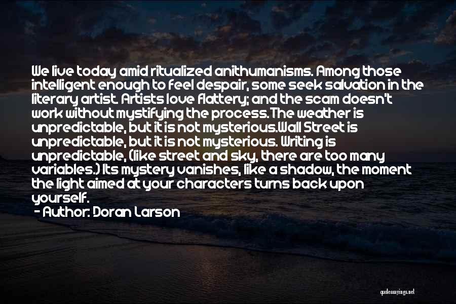 Doran Larson Quotes: We Live Today Amid Ritualized Anithumanisms. Among Those Intelligent Enough To Feel Despair, Some Seek Salvation In The Literary Artist.