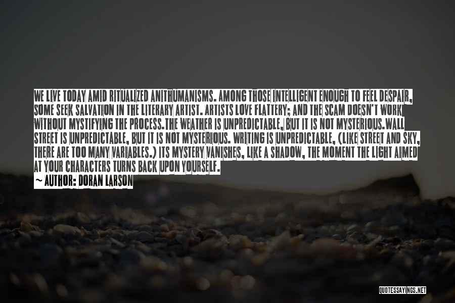 Doran Larson Quotes: We Live Today Amid Ritualized Anithumanisms. Among Those Intelligent Enough To Feel Despair, Some Seek Salvation In The Literary Artist.