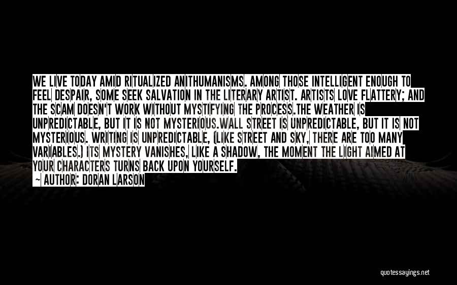 Doran Larson Quotes: We Live Today Amid Ritualized Anithumanisms. Among Those Intelligent Enough To Feel Despair, Some Seek Salvation In The Literary Artist.