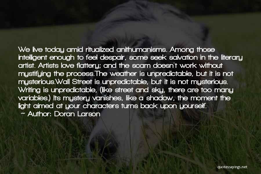 Doran Larson Quotes: We Live Today Amid Ritualized Anithumanisms. Among Those Intelligent Enough To Feel Despair, Some Seek Salvation In The Literary Artist.