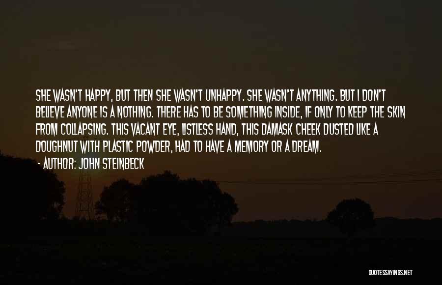 John Steinbeck Quotes: She Wasn't Happy, But Then She Wasn't Unhappy. She Wasn't Anything. But I Don't Believe Anyone Is A Nothing. There