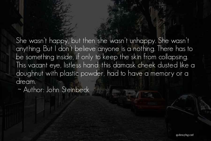 John Steinbeck Quotes: She Wasn't Happy, But Then She Wasn't Unhappy. She Wasn't Anything. But I Don't Believe Anyone Is A Nothing. There