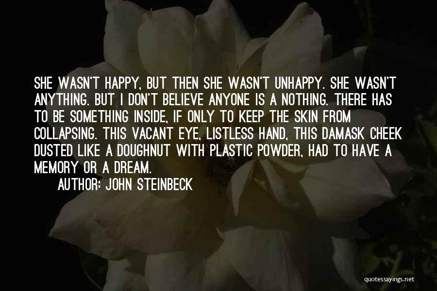 John Steinbeck Quotes: She Wasn't Happy, But Then She Wasn't Unhappy. She Wasn't Anything. But I Don't Believe Anyone Is A Nothing. There