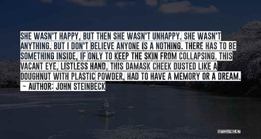 John Steinbeck Quotes: She Wasn't Happy, But Then She Wasn't Unhappy. She Wasn't Anything. But I Don't Believe Anyone Is A Nothing. There