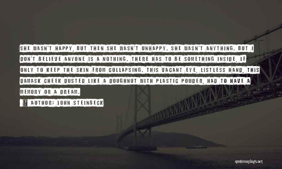 John Steinbeck Quotes: She Wasn't Happy, But Then She Wasn't Unhappy. She Wasn't Anything. But I Don't Believe Anyone Is A Nothing. There