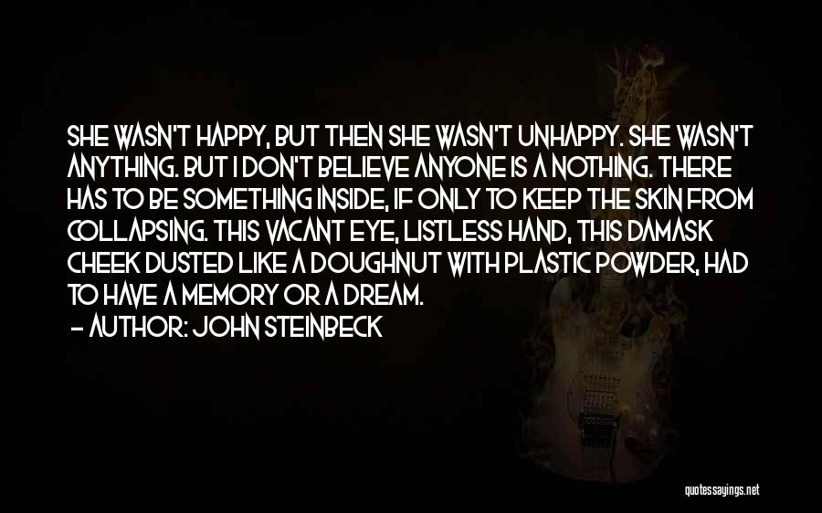 John Steinbeck Quotes: She Wasn't Happy, But Then She Wasn't Unhappy. She Wasn't Anything. But I Don't Believe Anyone Is A Nothing. There