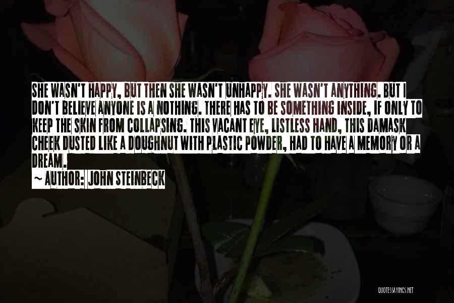 John Steinbeck Quotes: She Wasn't Happy, But Then She Wasn't Unhappy. She Wasn't Anything. But I Don't Believe Anyone Is A Nothing. There