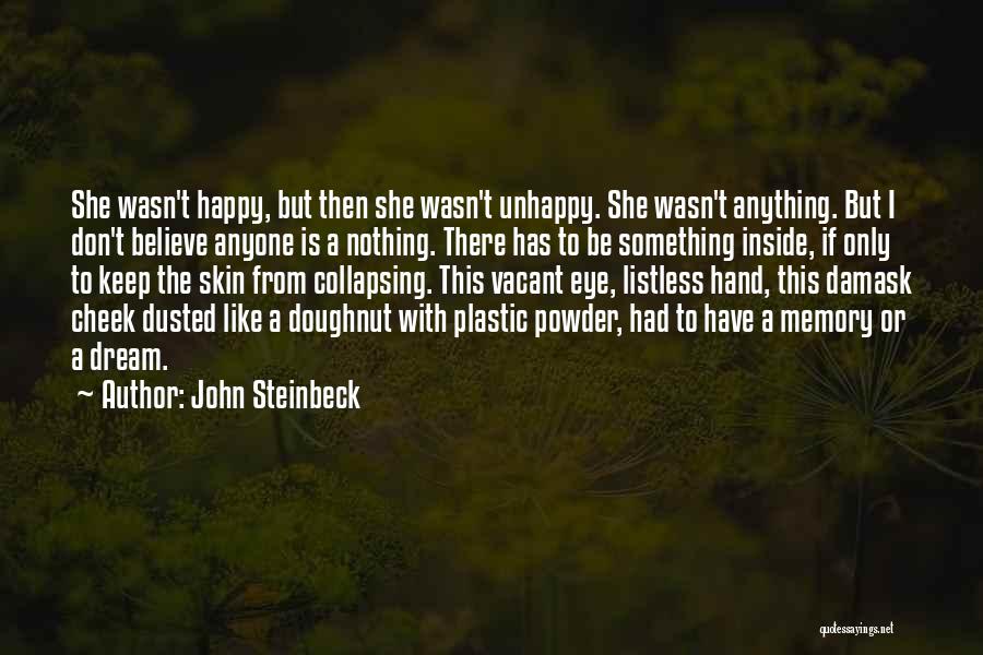 John Steinbeck Quotes: She Wasn't Happy, But Then She Wasn't Unhappy. She Wasn't Anything. But I Don't Believe Anyone Is A Nothing. There