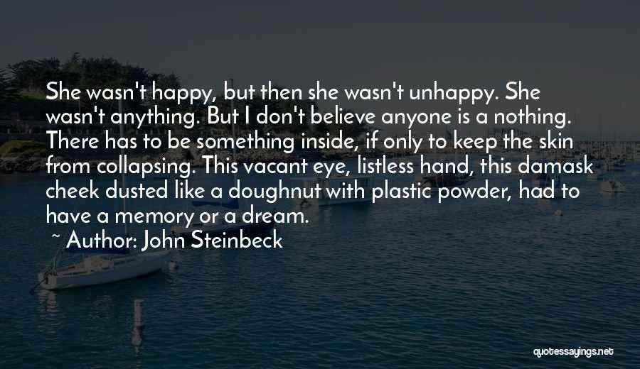 John Steinbeck Quotes: She Wasn't Happy, But Then She Wasn't Unhappy. She Wasn't Anything. But I Don't Believe Anyone Is A Nothing. There