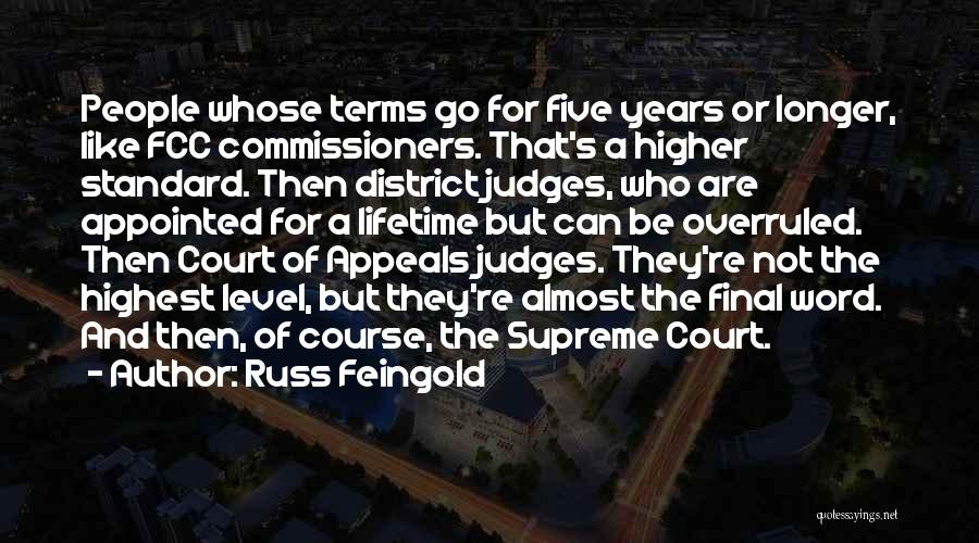 Russ Feingold Quotes: People Whose Terms Go For Five Years Or Longer, Like Fcc Commissioners. That's A Higher Standard. Then District Judges, Who