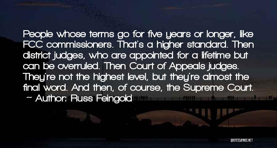 Russ Feingold Quotes: People Whose Terms Go For Five Years Or Longer, Like Fcc Commissioners. That's A Higher Standard. Then District Judges, Who