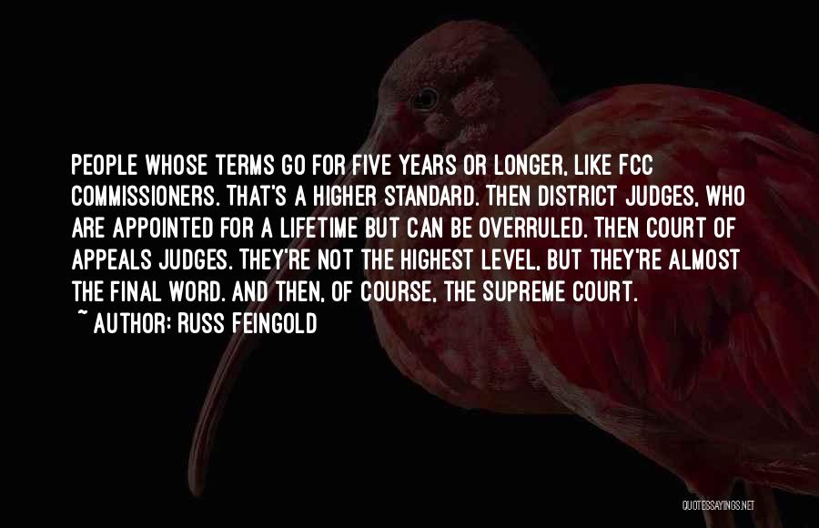 Russ Feingold Quotes: People Whose Terms Go For Five Years Or Longer, Like Fcc Commissioners. That's A Higher Standard. Then District Judges, Who