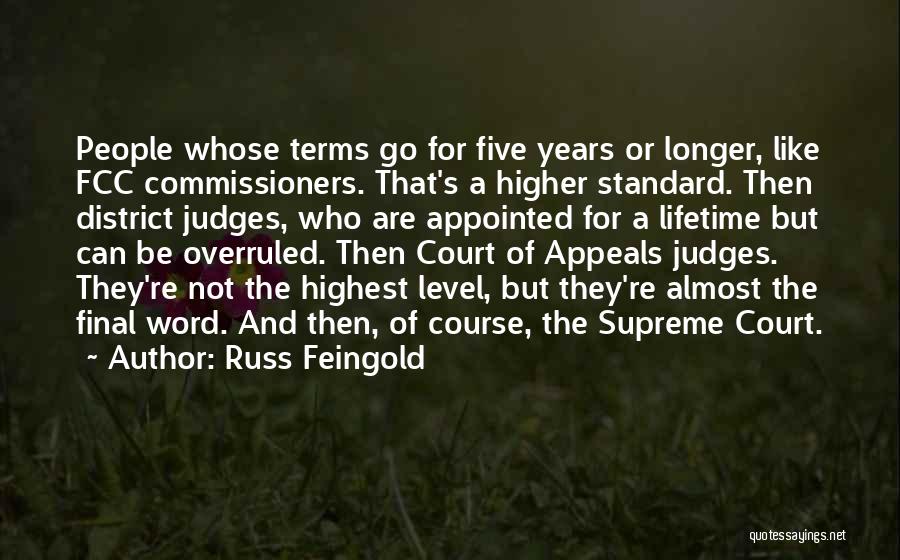 Russ Feingold Quotes: People Whose Terms Go For Five Years Or Longer, Like Fcc Commissioners. That's A Higher Standard. Then District Judges, Who