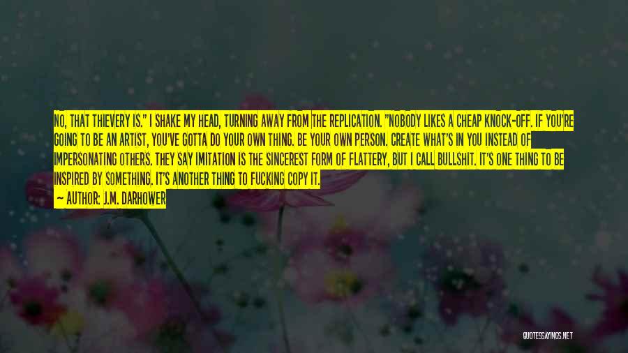 J.M. Darhower Quotes: No, That Thievery Is. I Shake My Head, Turning Away From The Replication. Nobody Likes A Cheap Knock-off. If You're