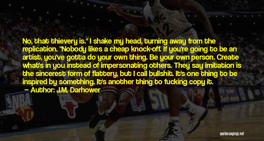 J.M. Darhower Quotes: No, That Thievery Is. I Shake My Head, Turning Away From The Replication. Nobody Likes A Cheap Knock-off. If You're