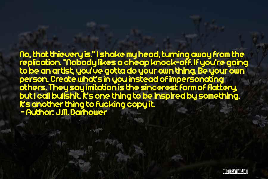 J.M. Darhower Quotes: No, That Thievery Is. I Shake My Head, Turning Away From The Replication. Nobody Likes A Cheap Knock-off. If You're