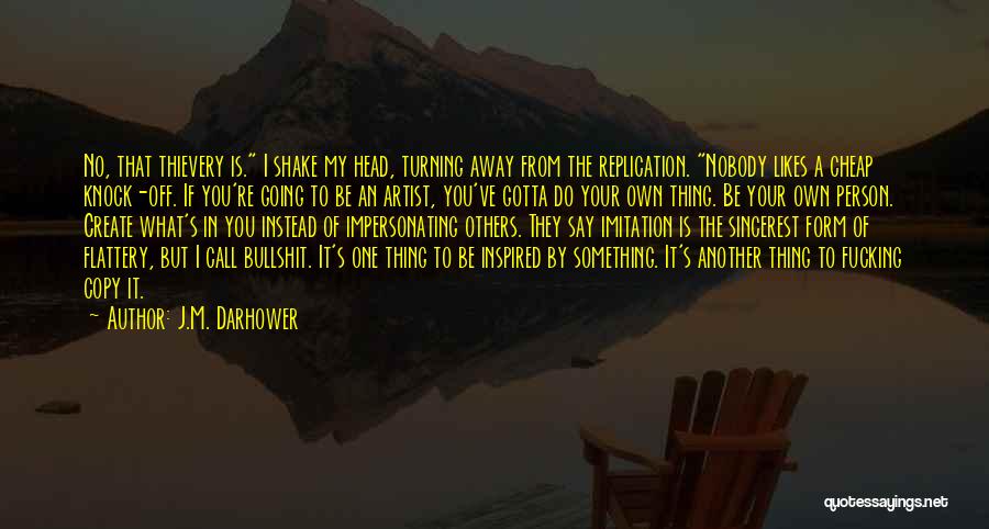 J.M. Darhower Quotes: No, That Thievery Is. I Shake My Head, Turning Away From The Replication. Nobody Likes A Cheap Knock-off. If You're