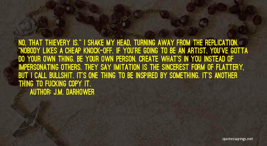 J.M. Darhower Quotes: No, That Thievery Is. I Shake My Head, Turning Away From The Replication. Nobody Likes A Cheap Knock-off. If You're