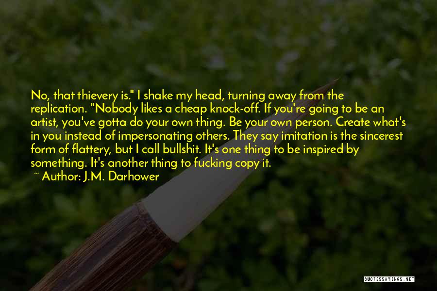 J.M. Darhower Quotes: No, That Thievery Is. I Shake My Head, Turning Away From The Replication. Nobody Likes A Cheap Knock-off. If You're