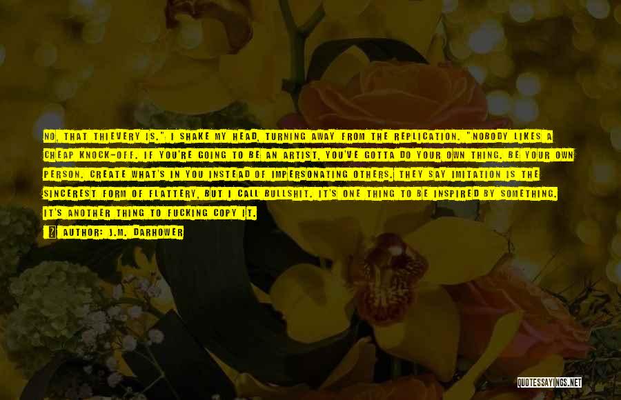 J.M. Darhower Quotes: No, That Thievery Is. I Shake My Head, Turning Away From The Replication. Nobody Likes A Cheap Knock-off. If You're