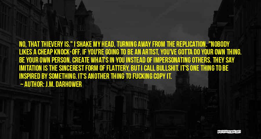 J.M. Darhower Quotes: No, That Thievery Is. I Shake My Head, Turning Away From The Replication. Nobody Likes A Cheap Knock-off. If You're