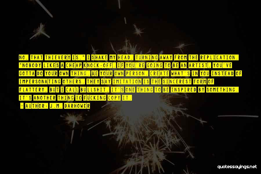 J.M. Darhower Quotes: No, That Thievery Is. I Shake My Head, Turning Away From The Replication. Nobody Likes A Cheap Knock-off. If You're