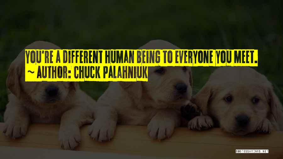 Chuck Palahniuk Quotes: You're A Different Human Being To Everyone You Meet.