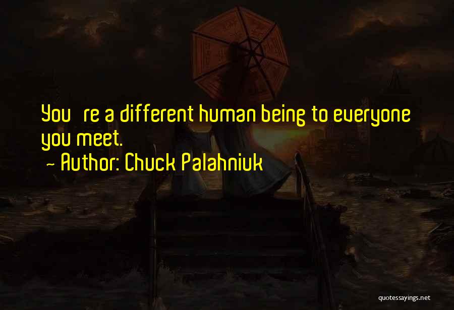 Chuck Palahniuk Quotes: You're A Different Human Being To Everyone You Meet.