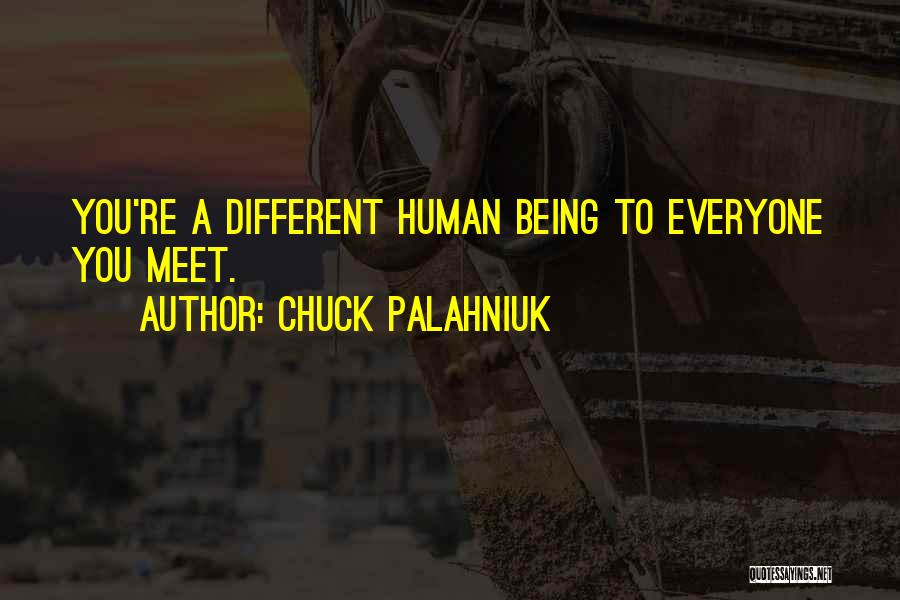 Chuck Palahniuk Quotes: You're A Different Human Being To Everyone You Meet.