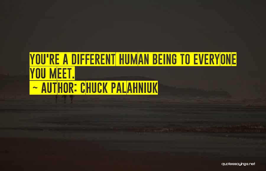 Chuck Palahniuk Quotes: You're A Different Human Being To Everyone You Meet.