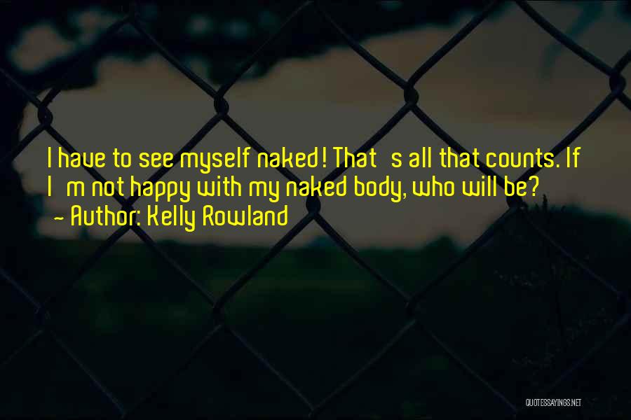 Kelly Rowland Quotes: I Have To See Myself Naked! That's All That Counts. If I'm Not Happy With My Naked Body, Who Will