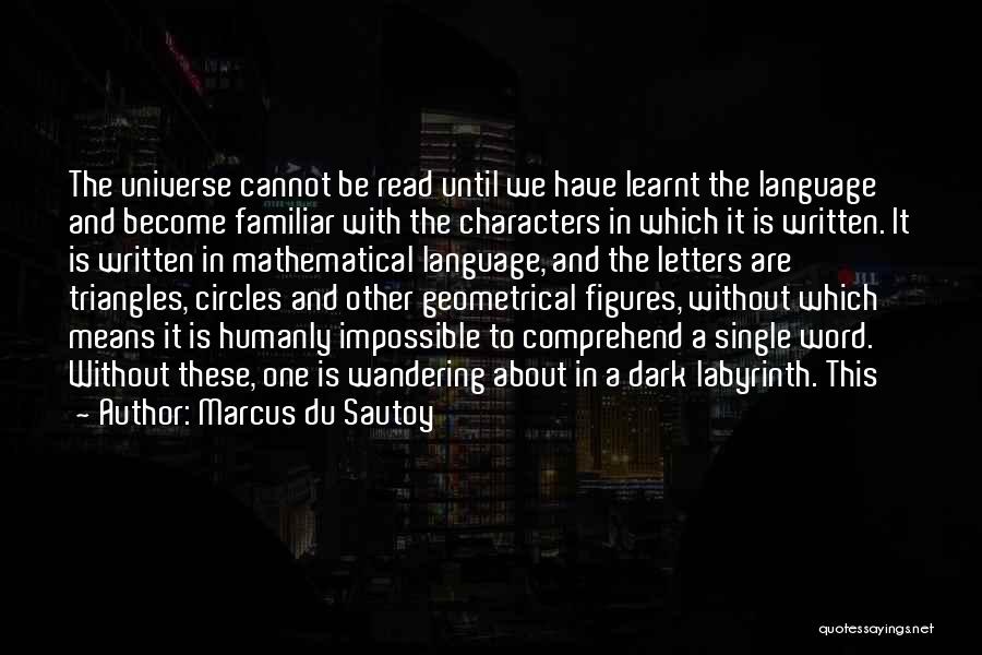 Marcus Du Sautoy Quotes: The Universe Cannot Be Read Until We Have Learnt The Language And Become Familiar With The Characters In Which It