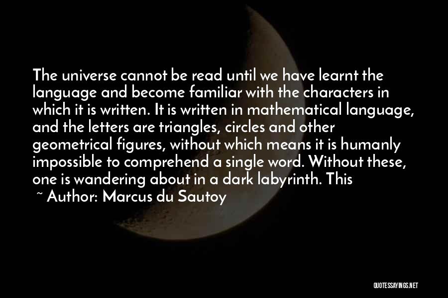 Marcus Du Sautoy Quotes: The Universe Cannot Be Read Until We Have Learnt The Language And Become Familiar With The Characters In Which It