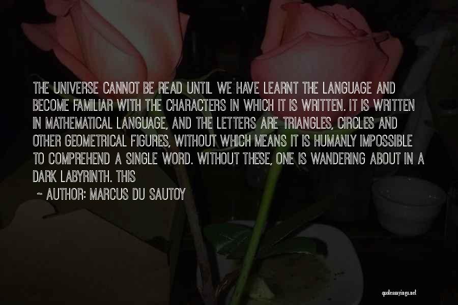 Marcus Du Sautoy Quotes: The Universe Cannot Be Read Until We Have Learnt The Language And Become Familiar With The Characters In Which It