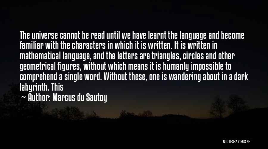 Marcus Du Sautoy Quotes: The Universe Cannot Be Read Until We Have Learnt The Language And Become Familiar With The Characters In Which It