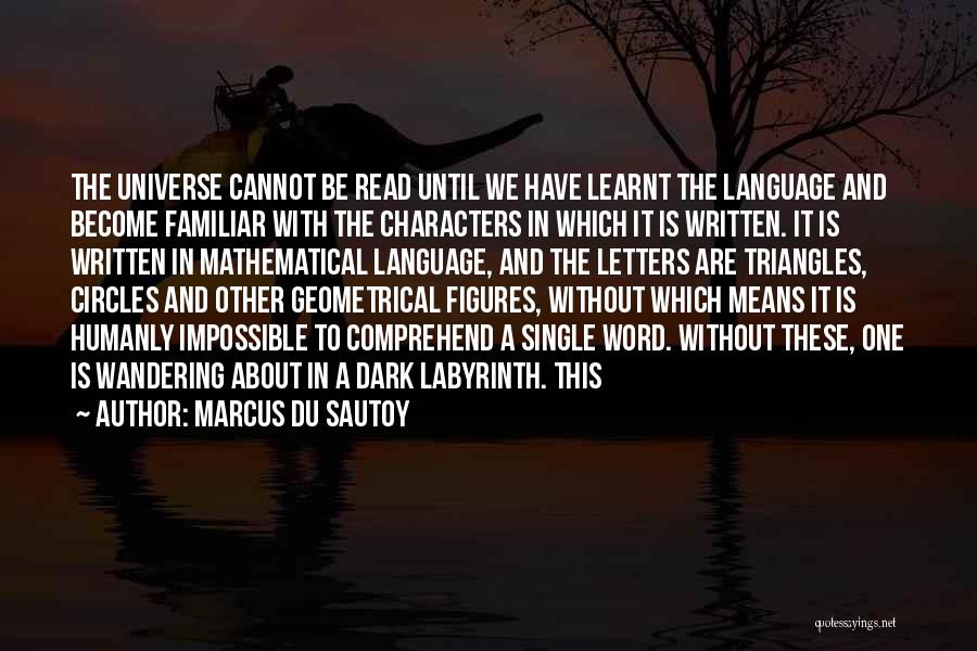 Marcus Du Sautoy Quotes: The Universe Cannot Be Read Until We Have Learnt The Language And Become Familiar With The Characters In Which It