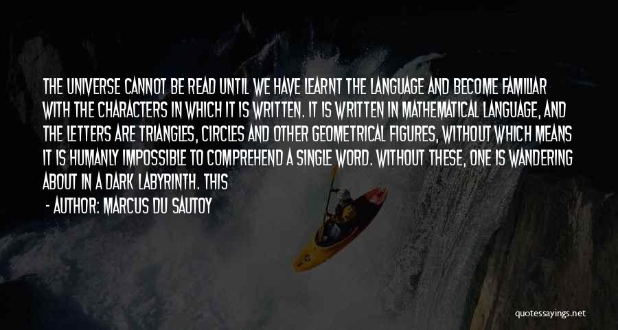 Marcus Du Sautoy Quotes: The Universe Cannot Be Read Until We Have Learnt The Language And Become Familiar With The Characters In Which It