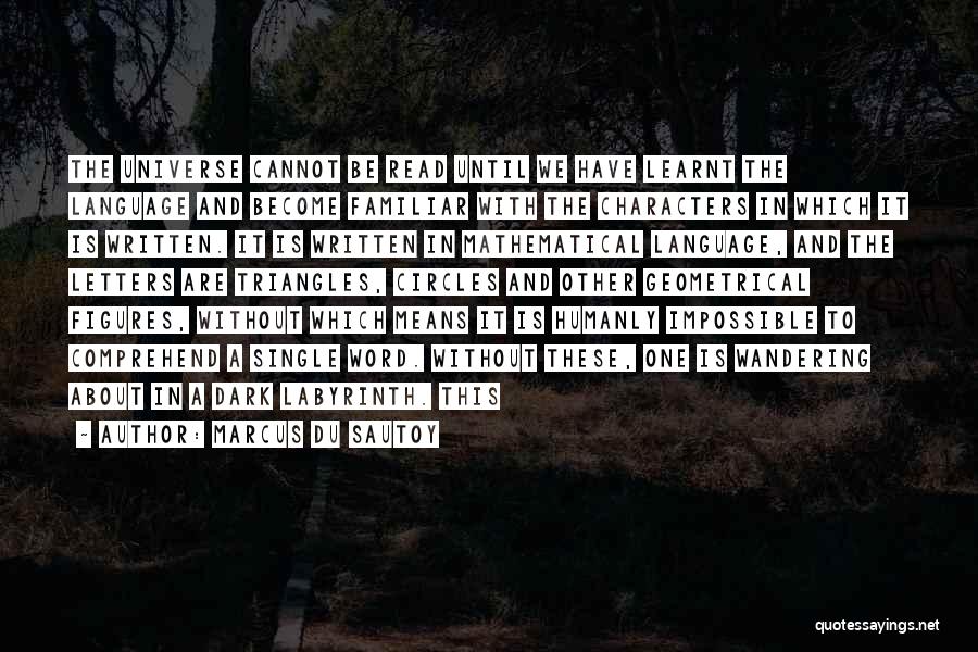 Marcus Du Sautoy Quotes: The Universe Cannot Be Read Until We Have Learnt The Language And Become Familiar With The Characters In Which It