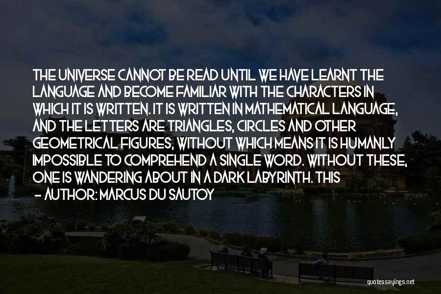 Marcus Du Sautoy Quotes: The Universe Cannot Be Read Until We Have Learnt The Language And Become Familiar With The Characters In Which It