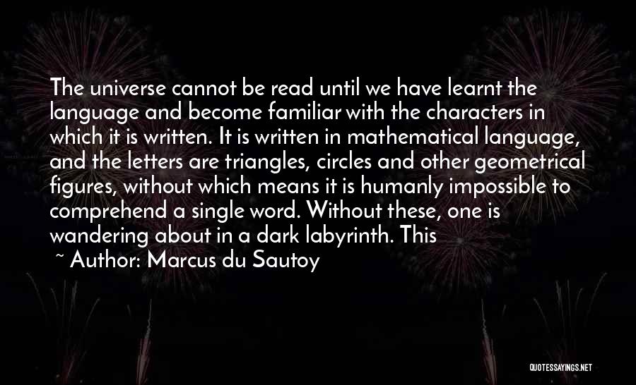 Marcus Du Sautoy Quotes: The Universe Cannot Be Read Until We Have Learnt The Language And Become Familiar With The Characters In Which It