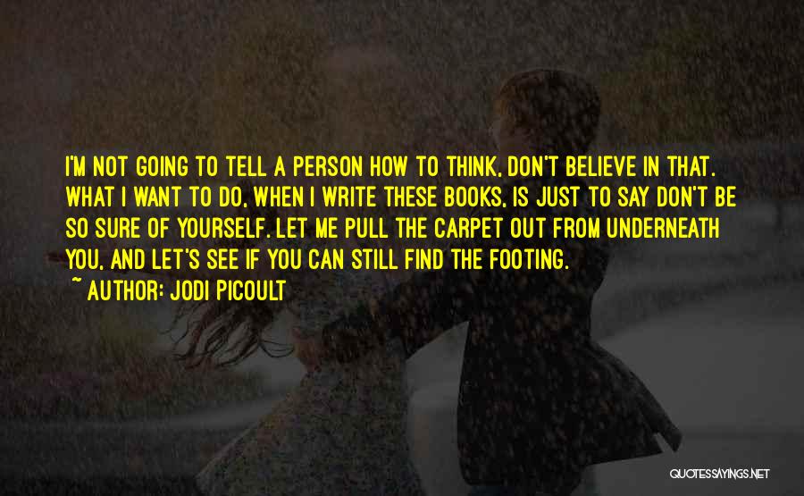 Jodi Picoult Quotes: I'm Not Going To Tell A Person How To Think, Don't Believe In That. What I Want To Do, When