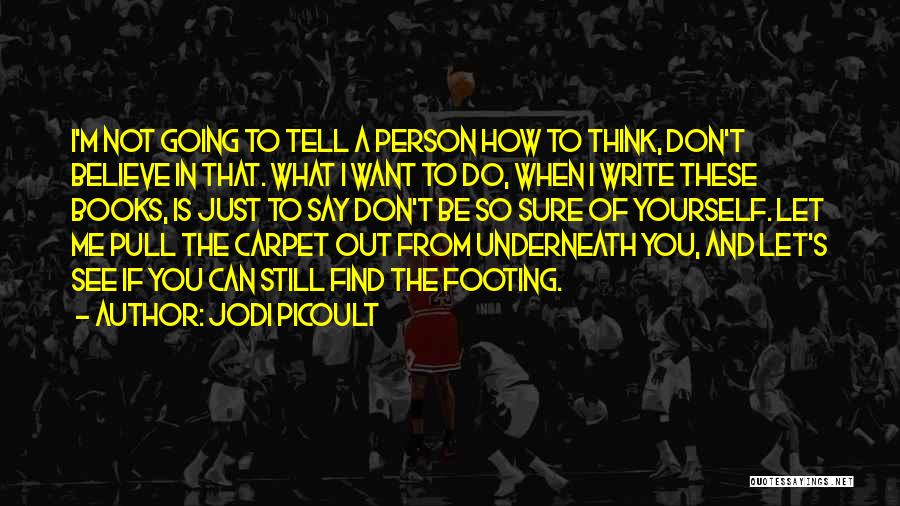 Jodi Picoult Quotes: I'm Not Going To Tell A Person How To Think, Don't Believe In That. What I Want To Do, When