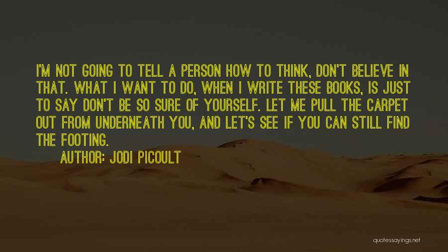 Jodi Picoult Quotes: I'm Not Going To Tell A Person How To Think, Don't Believe In That. What I Want To Do, When