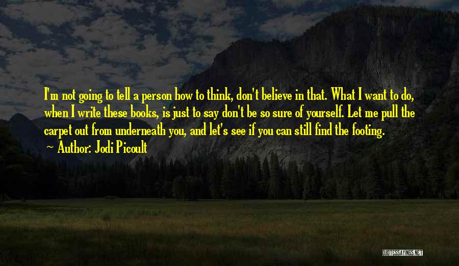 Jodi Picoult Quotes: I'm Not Going To Tell A Person How To Think, Don't Believe In That. What I Want To Do, When