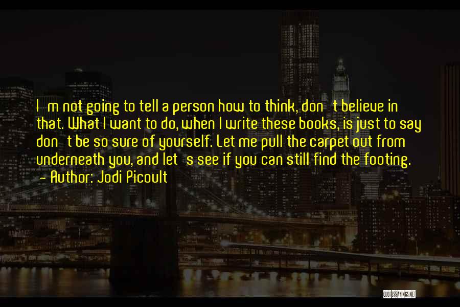 Jodi Picoult Quotes: I'm Not Going To Tell A Person How To Think, Don't Believe In That. What I Want To Do, When
