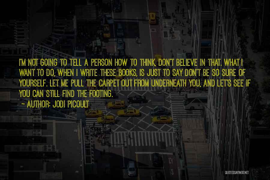 Jodi Picoult Quotes: I'm Not Going To Tell A Person How To Think, Don't Believe In That. What I Want To Do, When