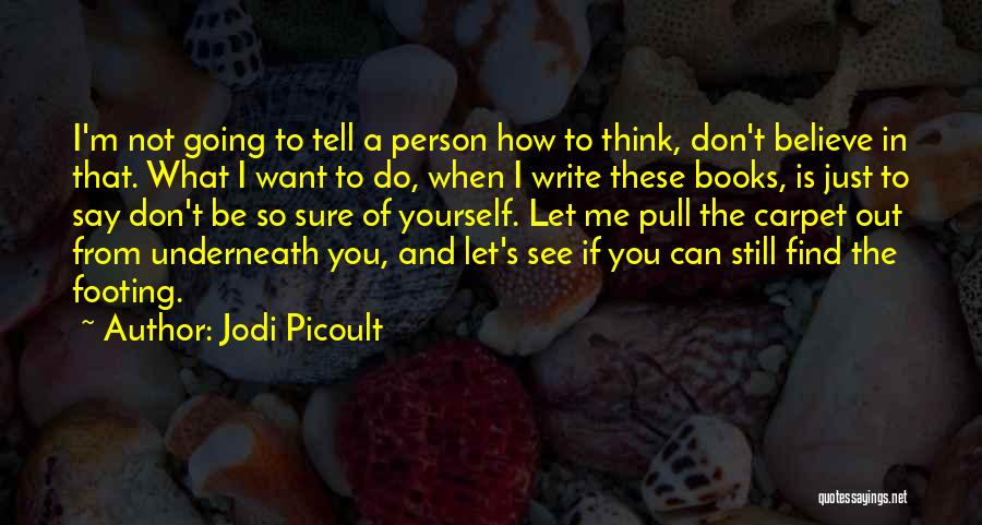 Jodi Picoult Quotes: I'm Not Going To Tell A Person How To Think, Don't Believe In That. What I Want To Do, When